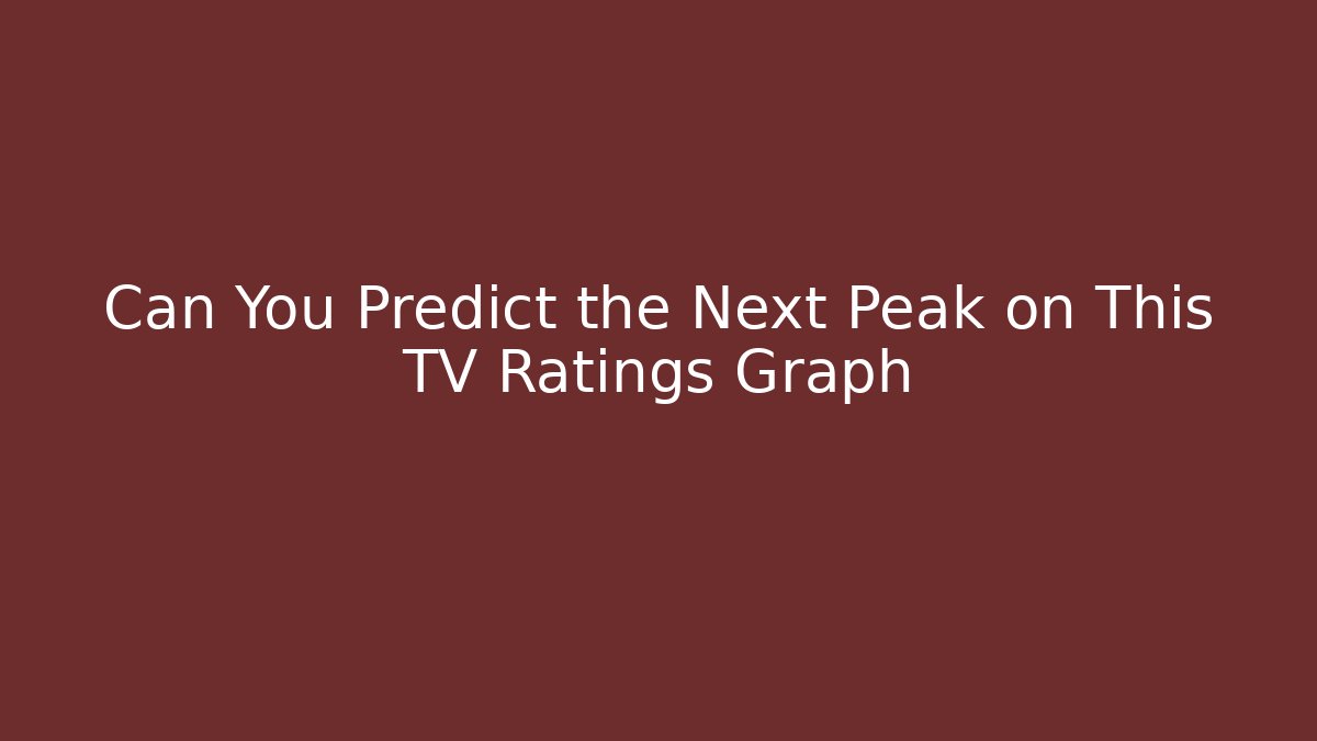 Can You Predict the Next Peak on This TV Ratings Graph