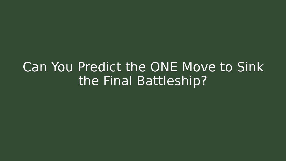 Can You Predict the ONE Move to Sink the Final Battleship?