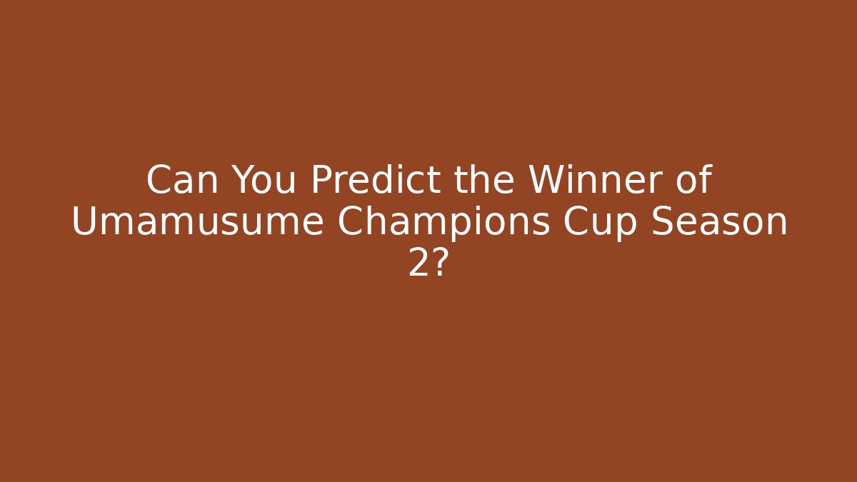 Can You Predict the Winner of Umamusume Champions Cup Season 2?