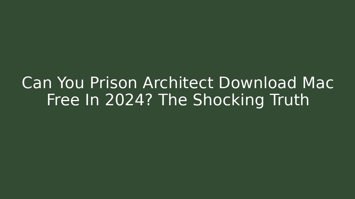 Can You Prison Architect Download Mac Free In 2024? The Shocking Truth