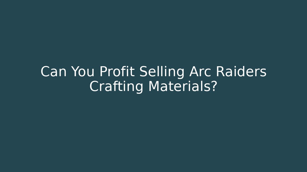 Can You Profit Selling Arc Raiders Crafting Materials?