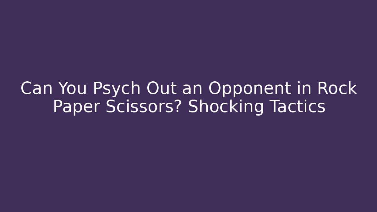 Can You Psych Out an Opponent in Rock Paper Scissors? Shocking Tactics
