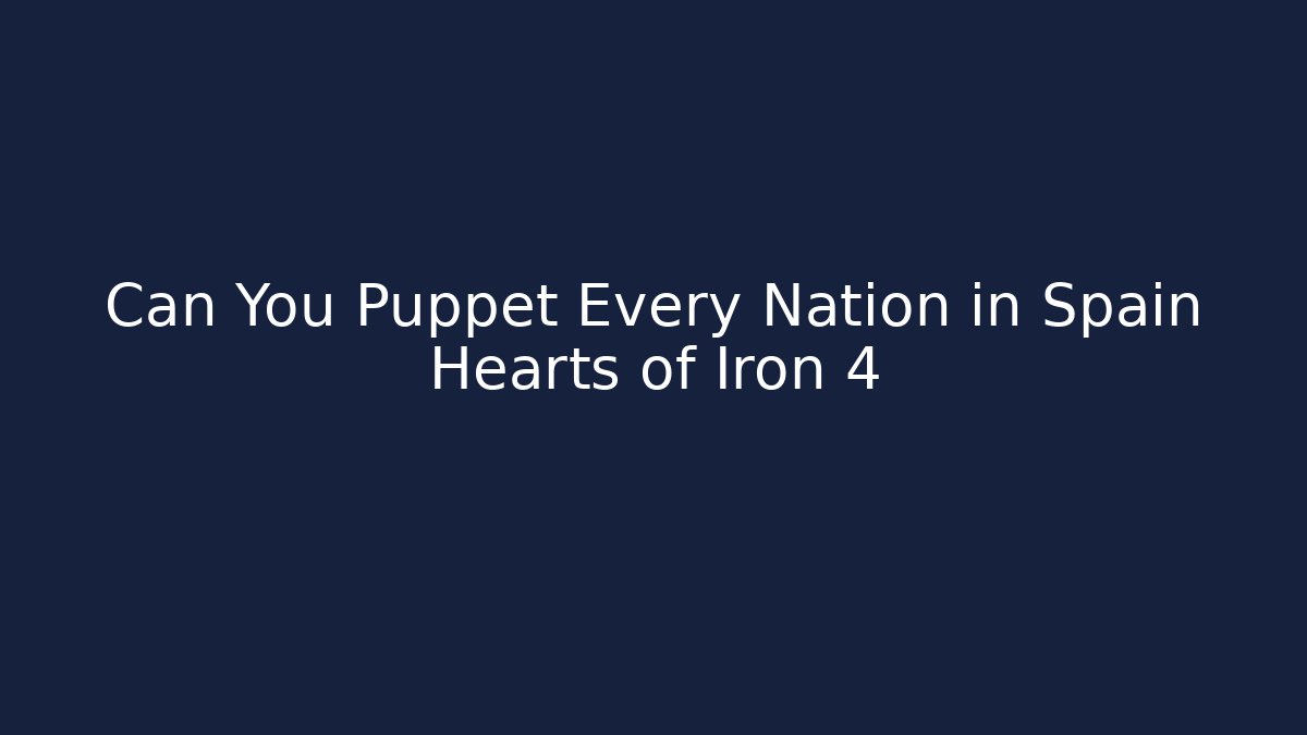 Can You Puppet Every Nation in Spain Hearts of Iron 4