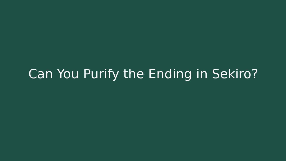 Can You Purify the Ending in Sekiro?