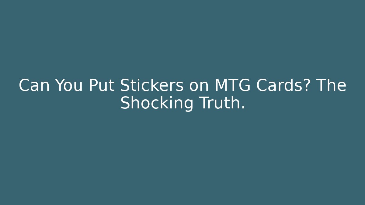 Can You Put Stickers on MTG Cards? The Shocking Truth.