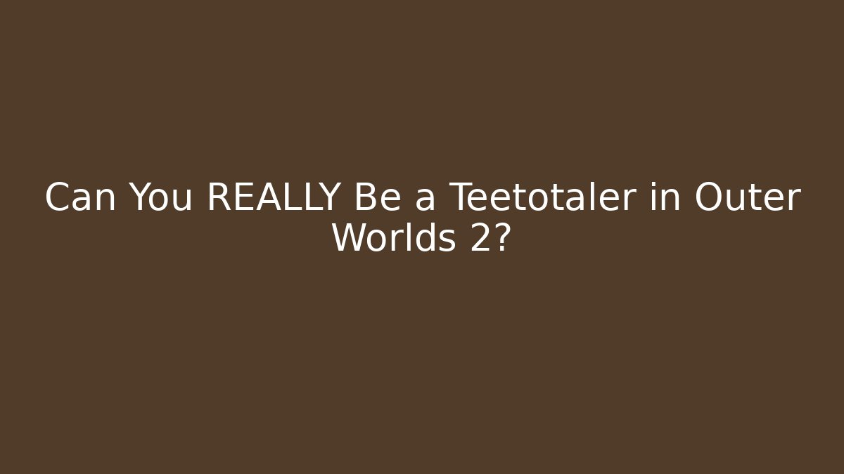 Can You REALLY Be a Teetotaler in Outer Worlds 2?