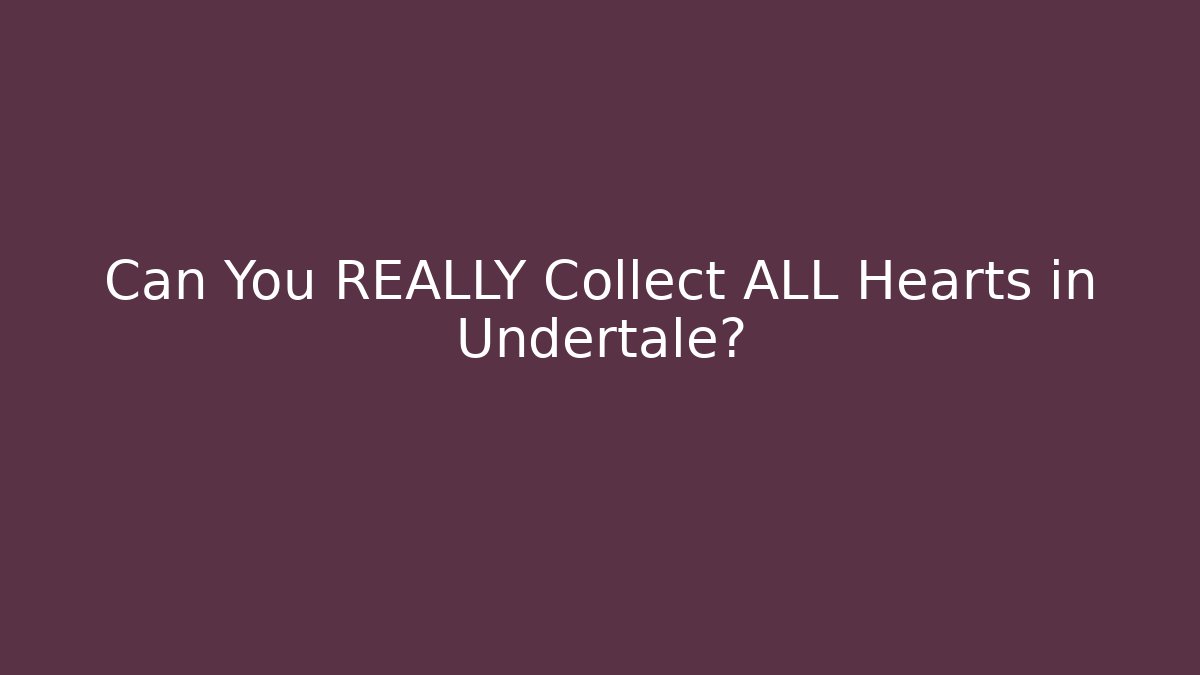 Can You REALLY Collect ALL Hearts in Undertale?