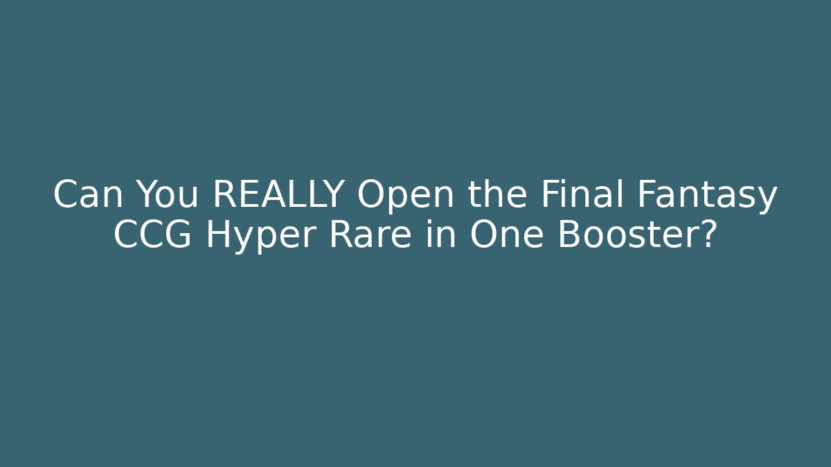 Can You REALLY Open the Final Fantasy CCG Hyper Rare in One Booster?