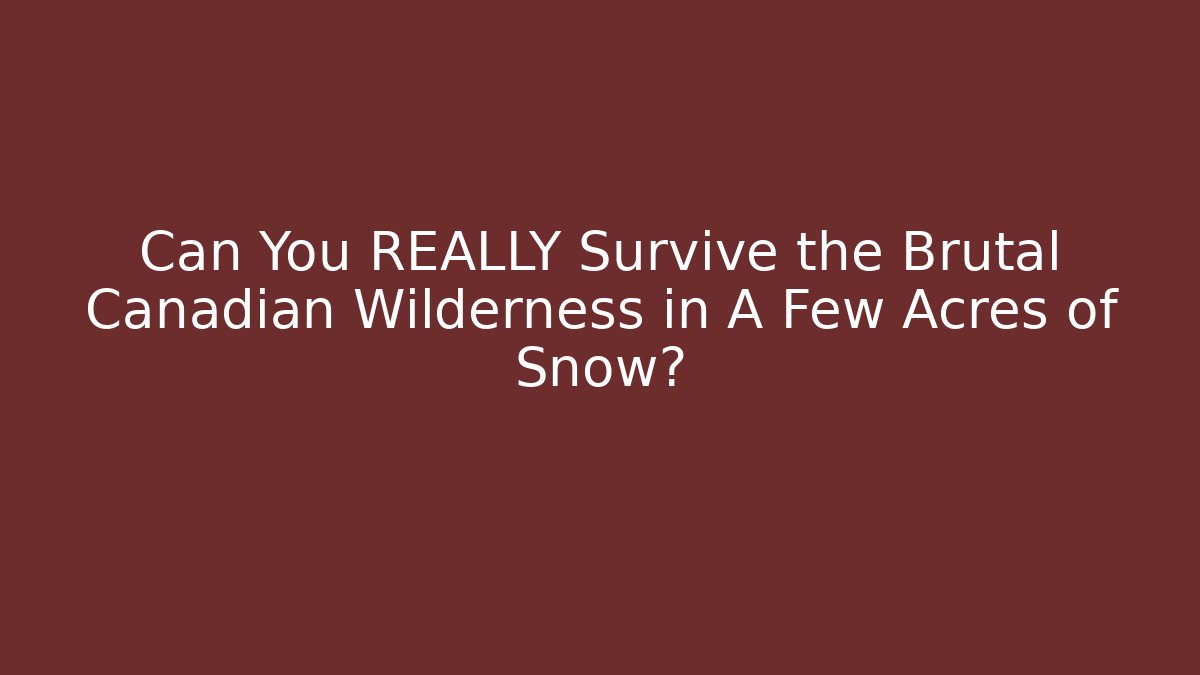 Can You REALLY Survive the Brutal Canadian Wilderness in A Few Acres of Snow?