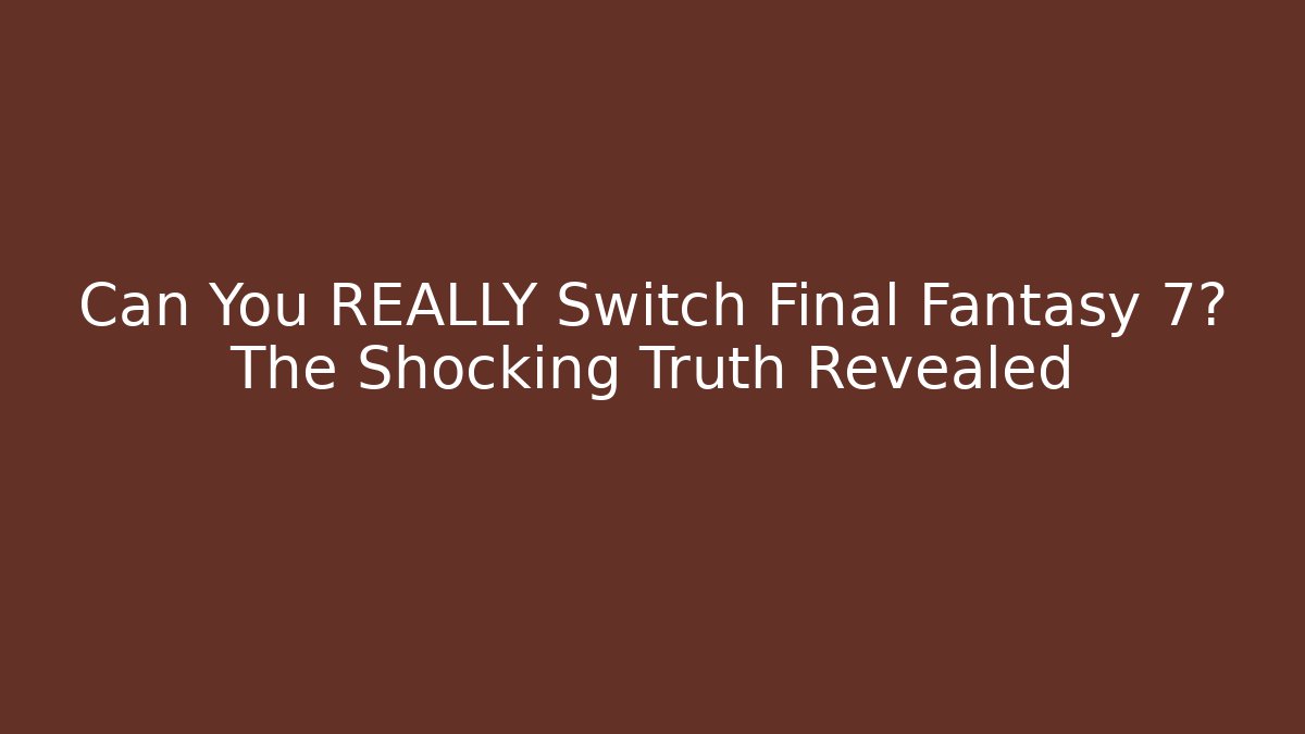 Can You REALLY Switch Final Fantasy 7? The Shocking Truth Revealed