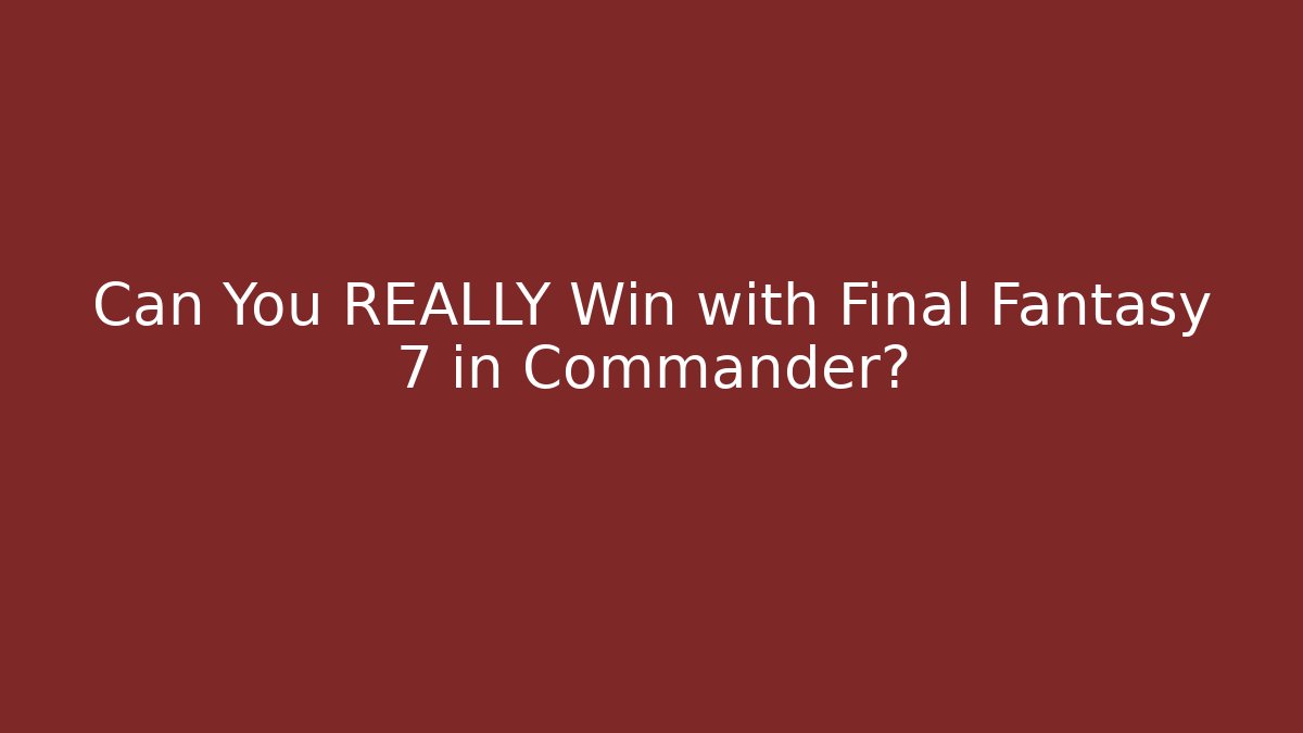Can You REALLY Win with Final Fantasy 7 in Commander?