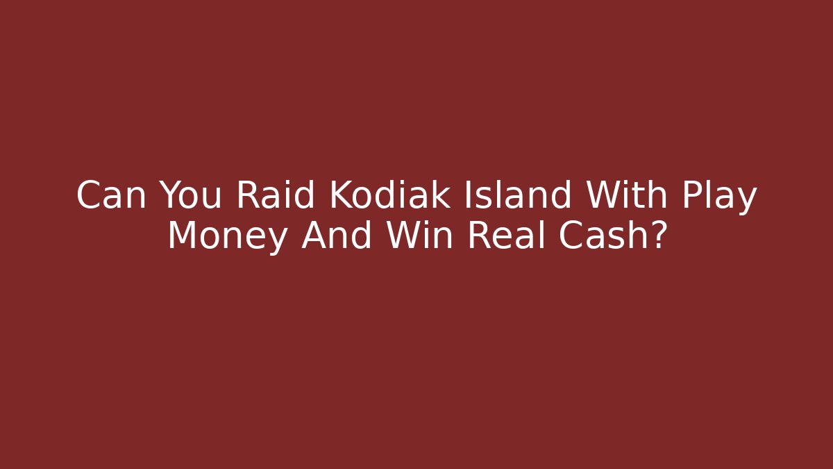 Can You Raid Kodiak Island With Play Money And Win Real Cash?