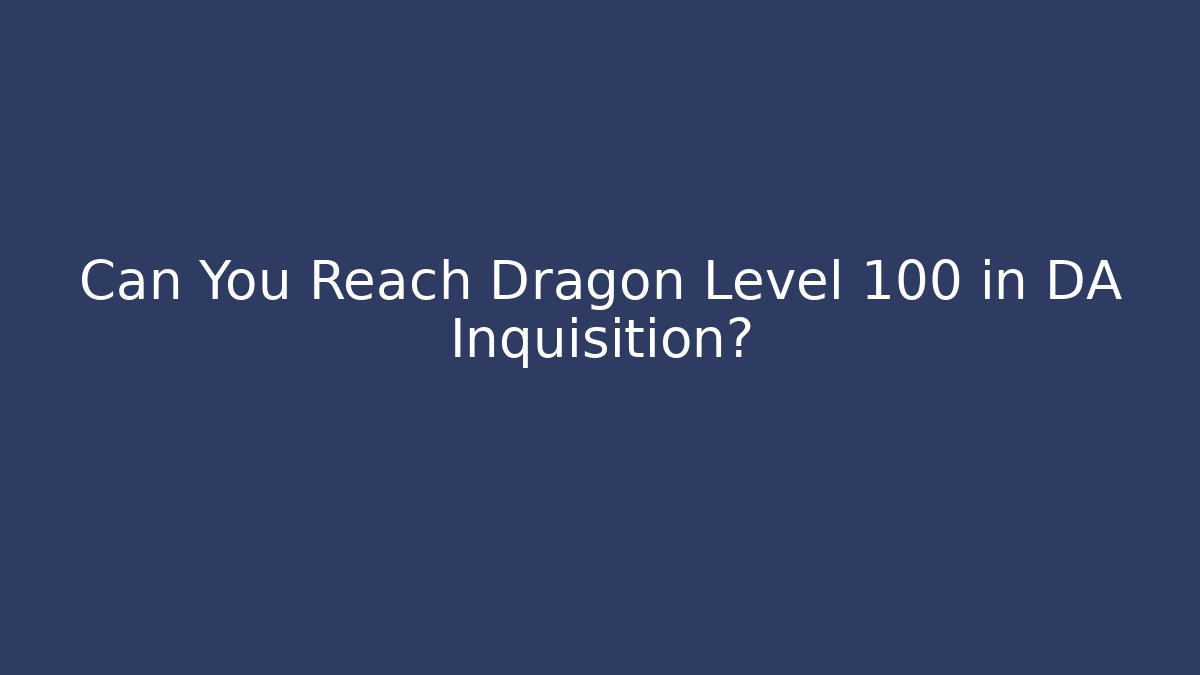 Can You Reach Dragon Level 100 in DA Inquisition?