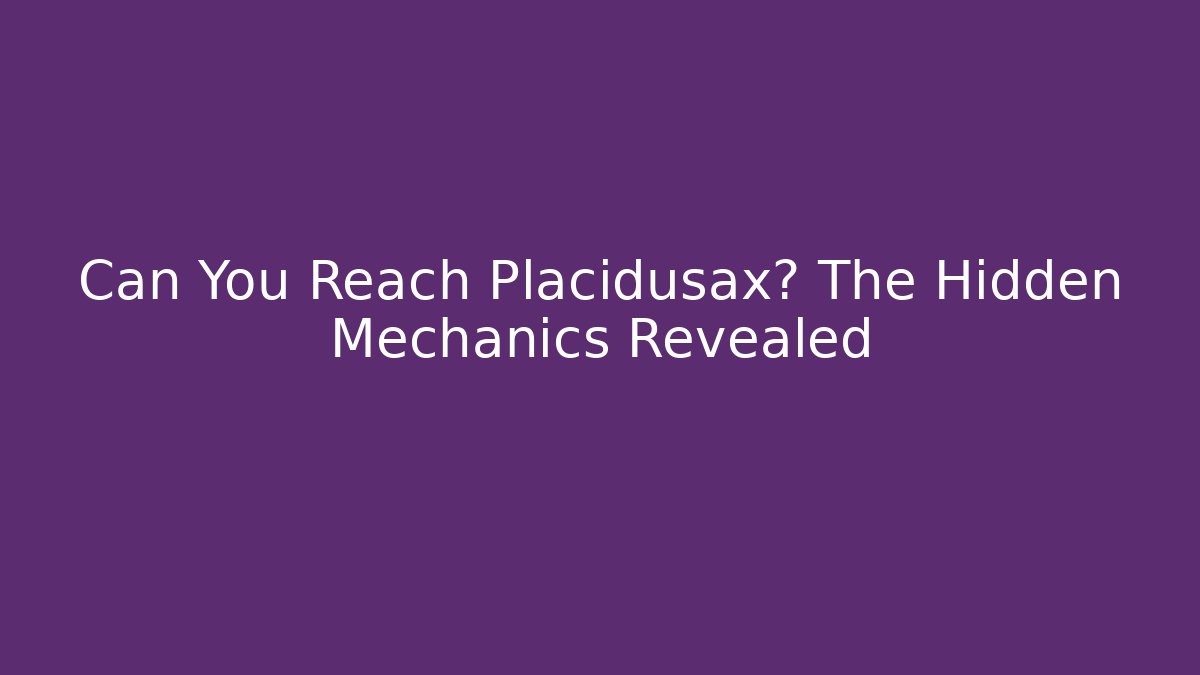 Can You Reach Placidusax? The Hidden Mechanics Revealed