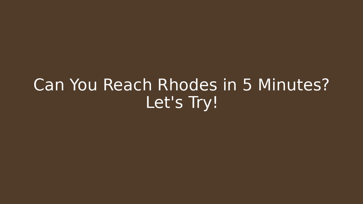 Can You Reach Rhodes in 5 Minutes? Let's Try!