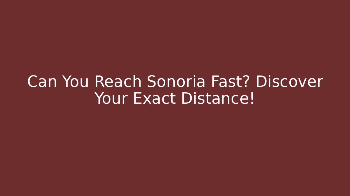 Can You Reach Sonoria Fast? Discover Your Exact Distance!