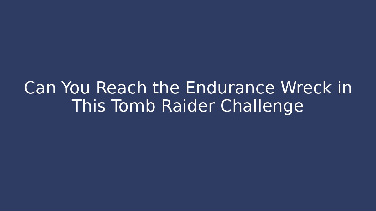 Can You Reach the Endurance Wreck in This Tomb Raider Challenge