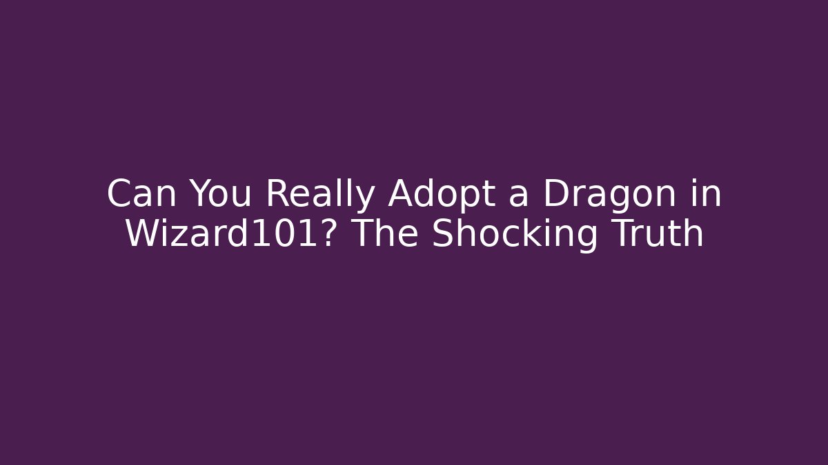 Can You Really Adopt a Dragon in Wizard101? The Shocking Truth