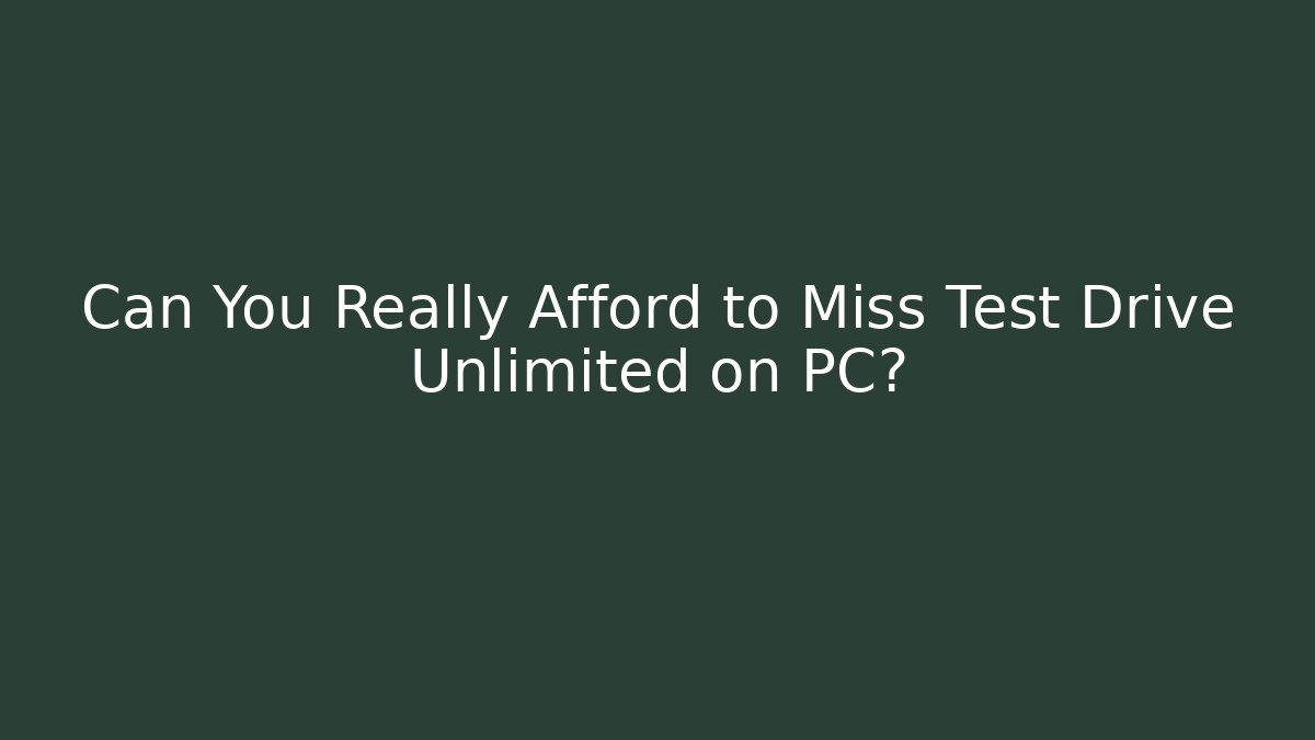 Can You Really Afford to Miss Test Drive Unlimited on PC?