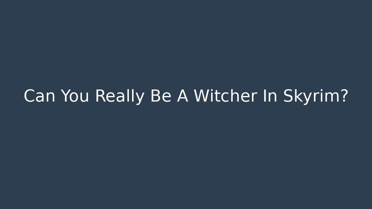 Can You Really Be A Witcher In Skyrim?