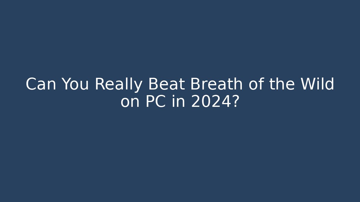 Can You Really Beat Breath of the Wild on PC in 2024?