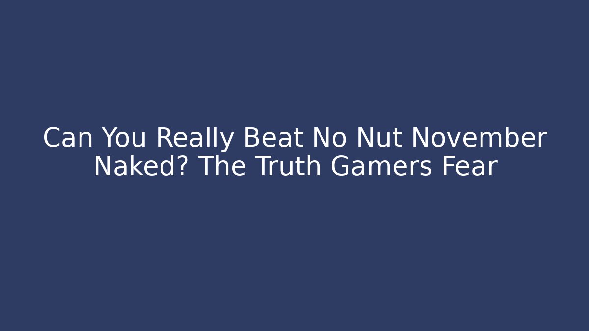 Can You Really Beat No Nut November Naked? The Truth Gamers Fear