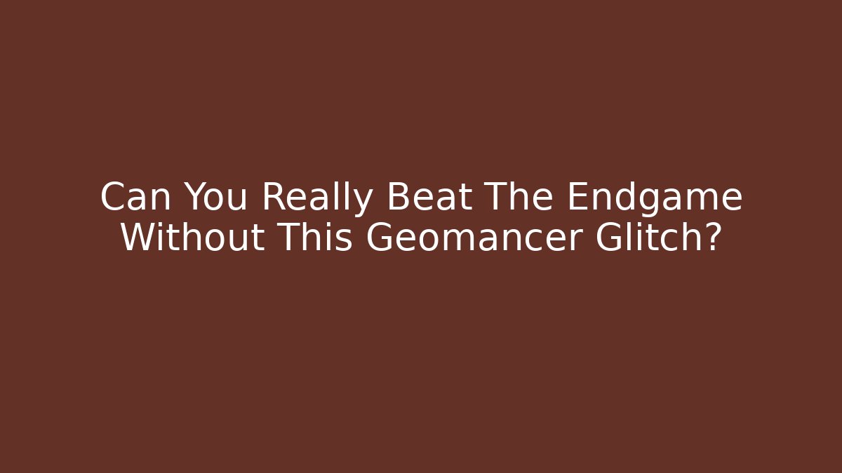 Can You Really Beat The Endgame Without This Geomancer Glitch?