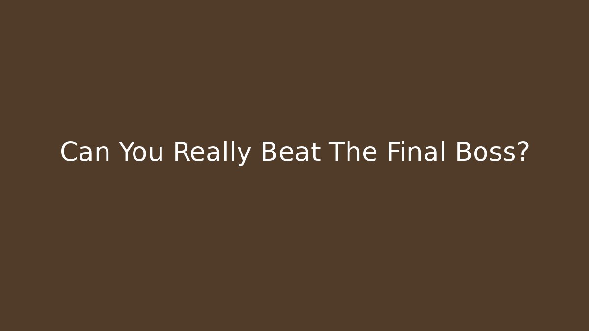 Can You Really Beat The Final Boss?