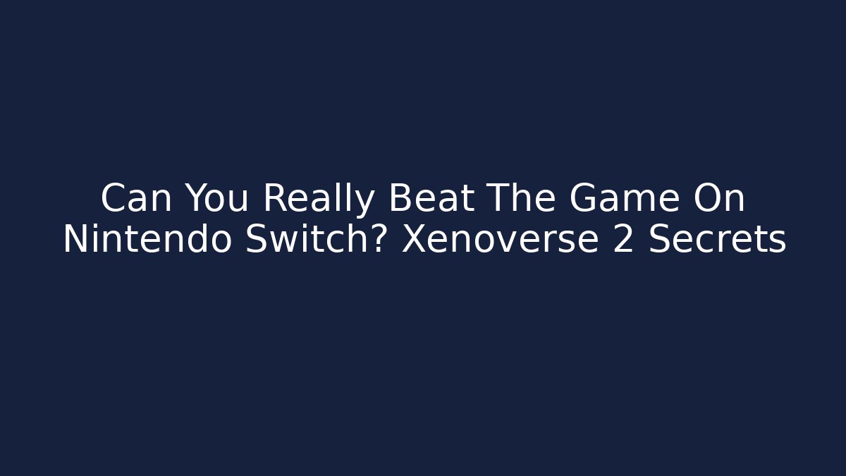 Can You Really Beat The Game On Nintendo Switch? Xenoverse 2 Secrets