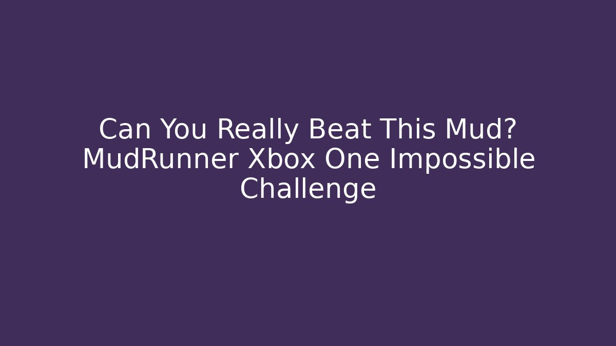 Can You Really Beat This Mud? MudRunner Xbox One Impossible Challenge - Critter Realm