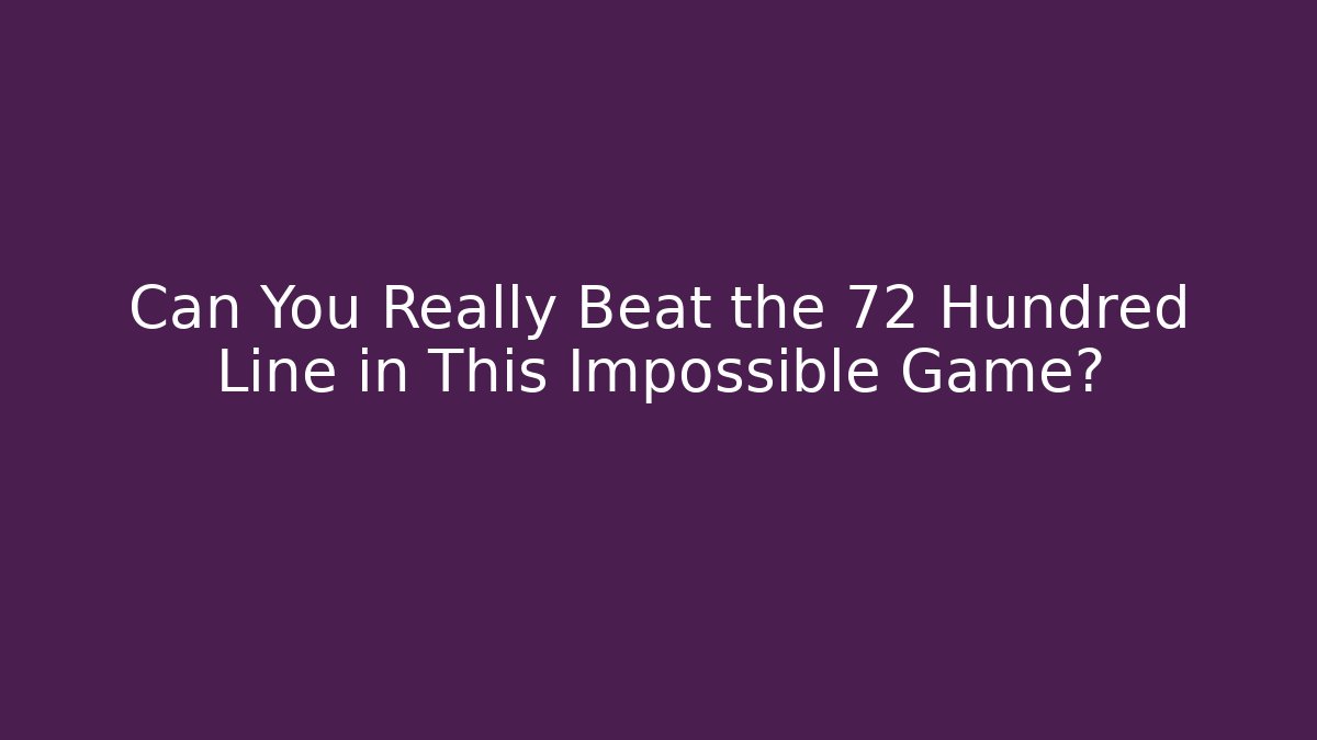 Can You Really Beat the 72 Hundred Line in This Impossible Game?