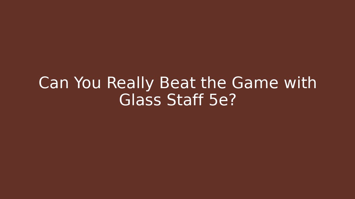 Can You Really Beat the Game with Glass Staff 5e?