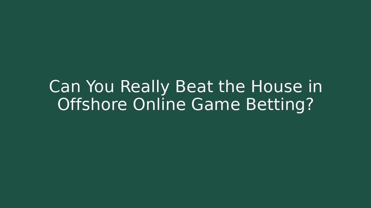 Can You Really Beat the House in Offshore Online Game Betting?