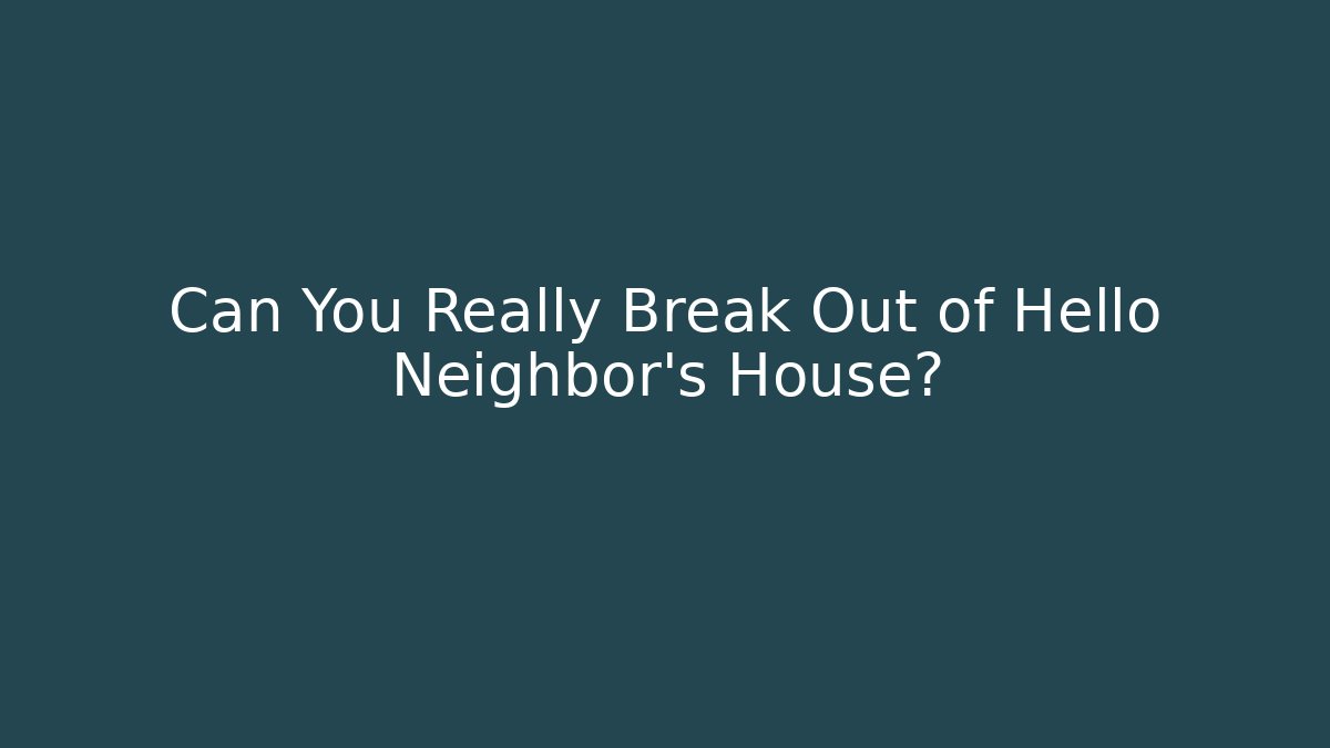 Can You Really Break Out of Hello Neighbor's House?