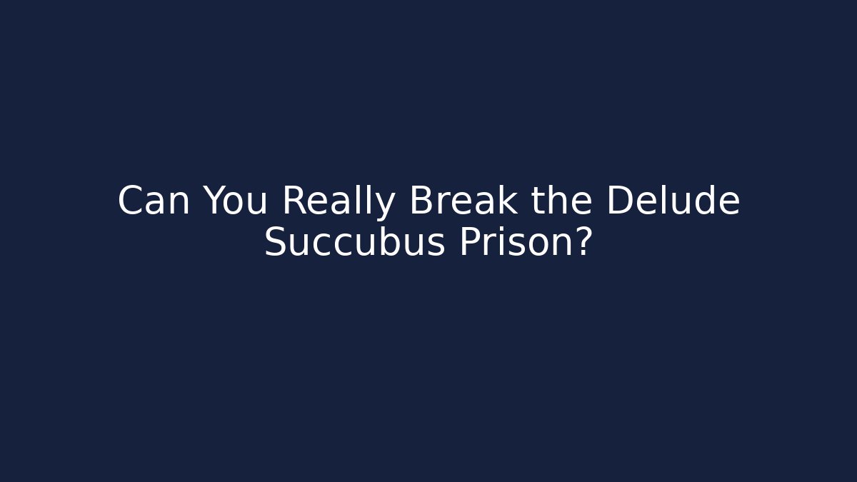 Can You Really Break the Delude Succubus Prison?