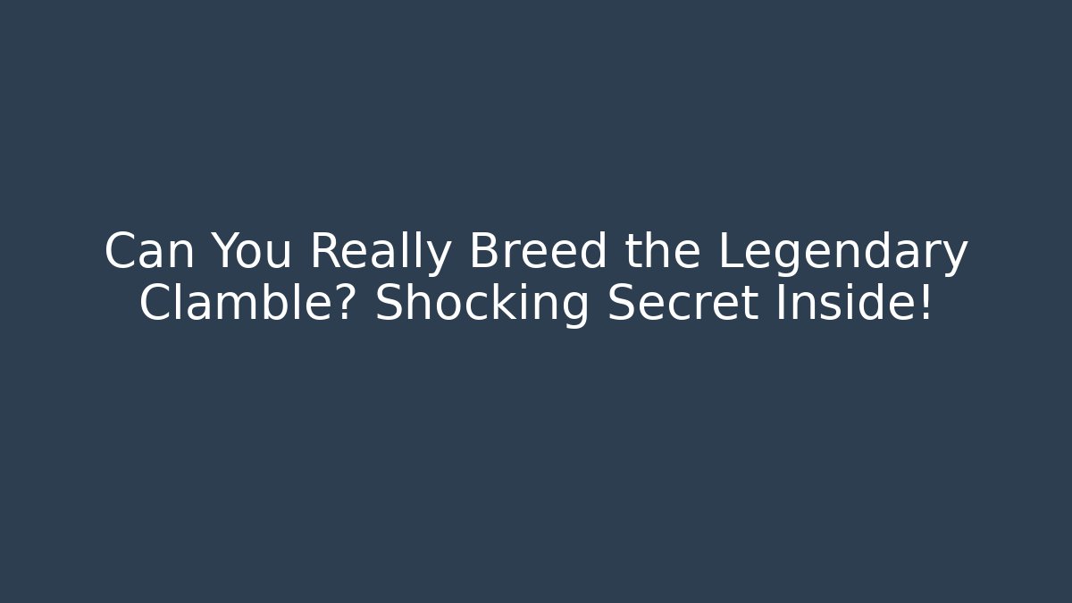 Can You Really Breed the Legendary Clamble? Shocking Secret Inside!