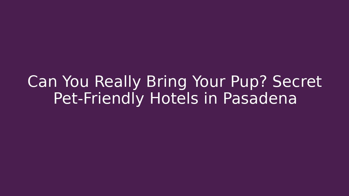 Can You Really Bring Your Pup? Secret Pet-Friendly Hotels in Pasadena