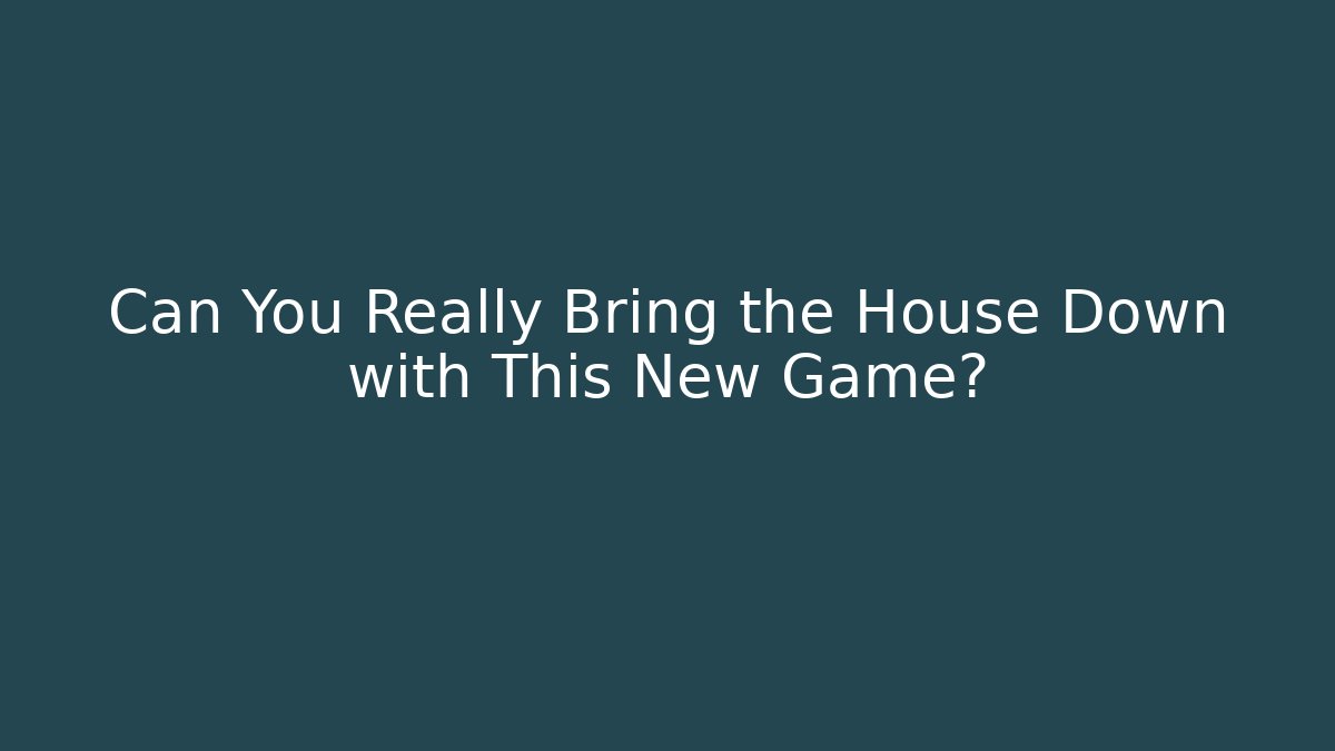 Can You Really Bring the House Down with This New Game?