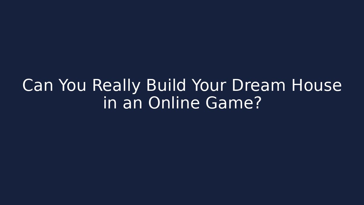 Can You Really Build Your Dream House in an Online Game?