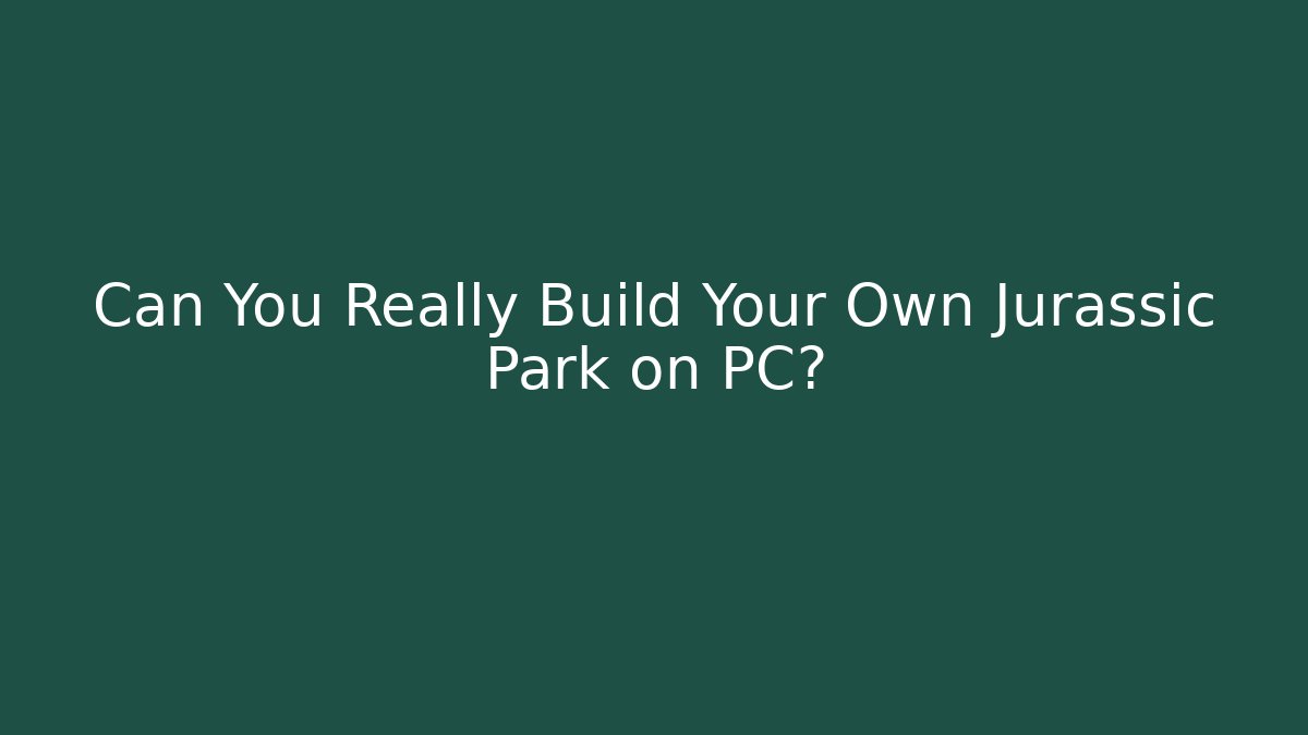 Can You Really Build Your Own Jurassic Park on PC?
