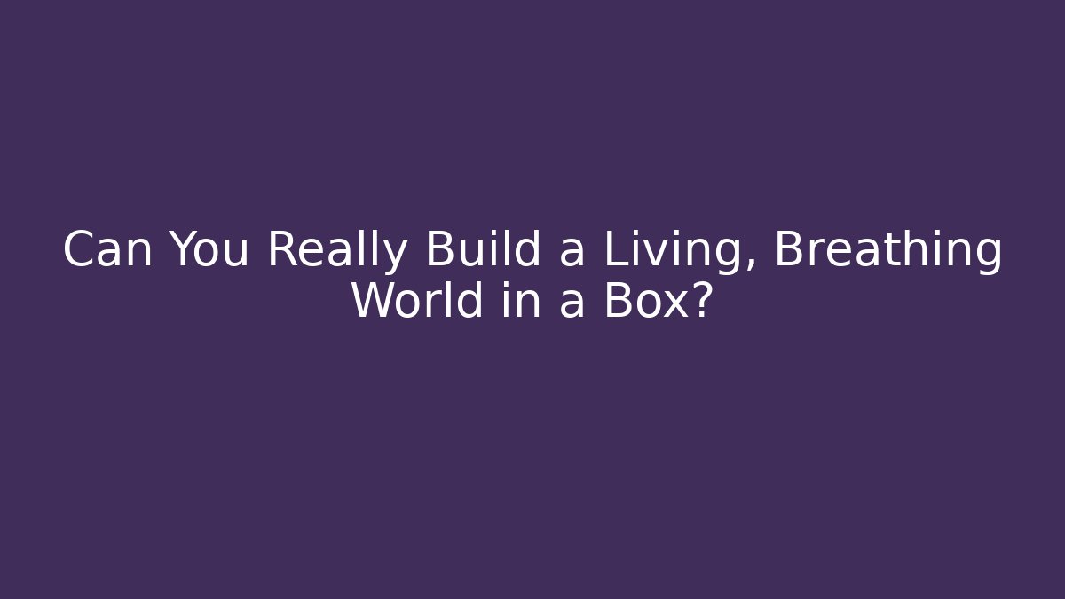 Can You Really Build a Living, Breathing World in a Box?