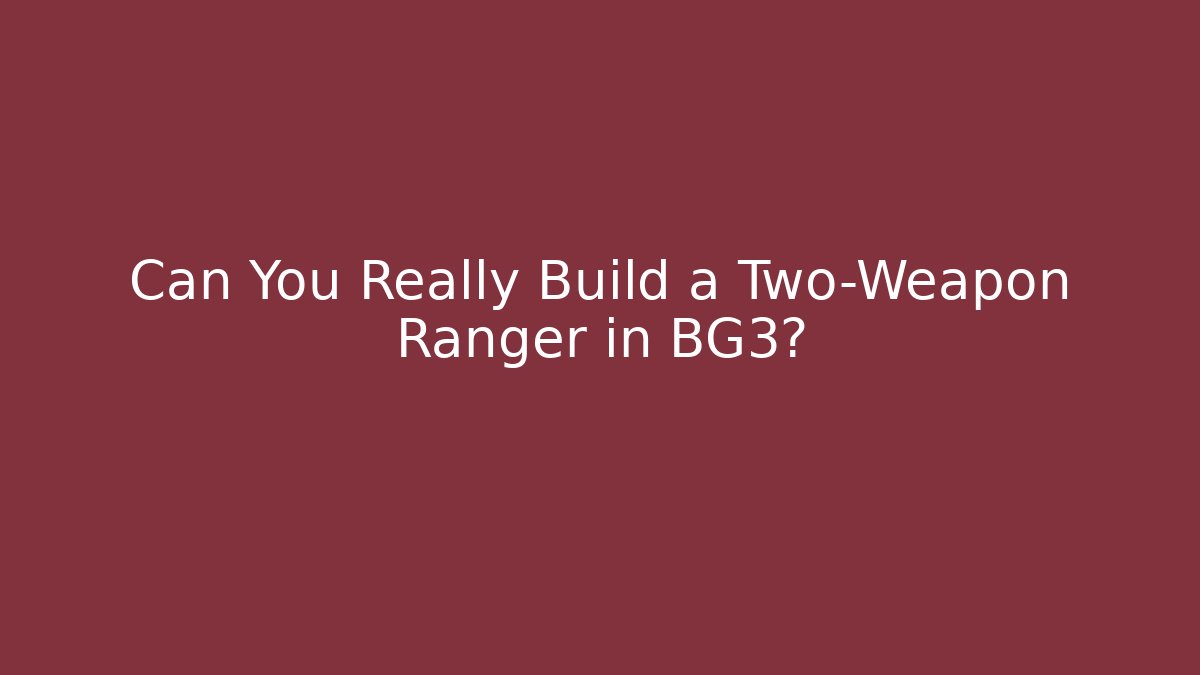 Can You Really Build a Two-Weapon Ranger in BG3?