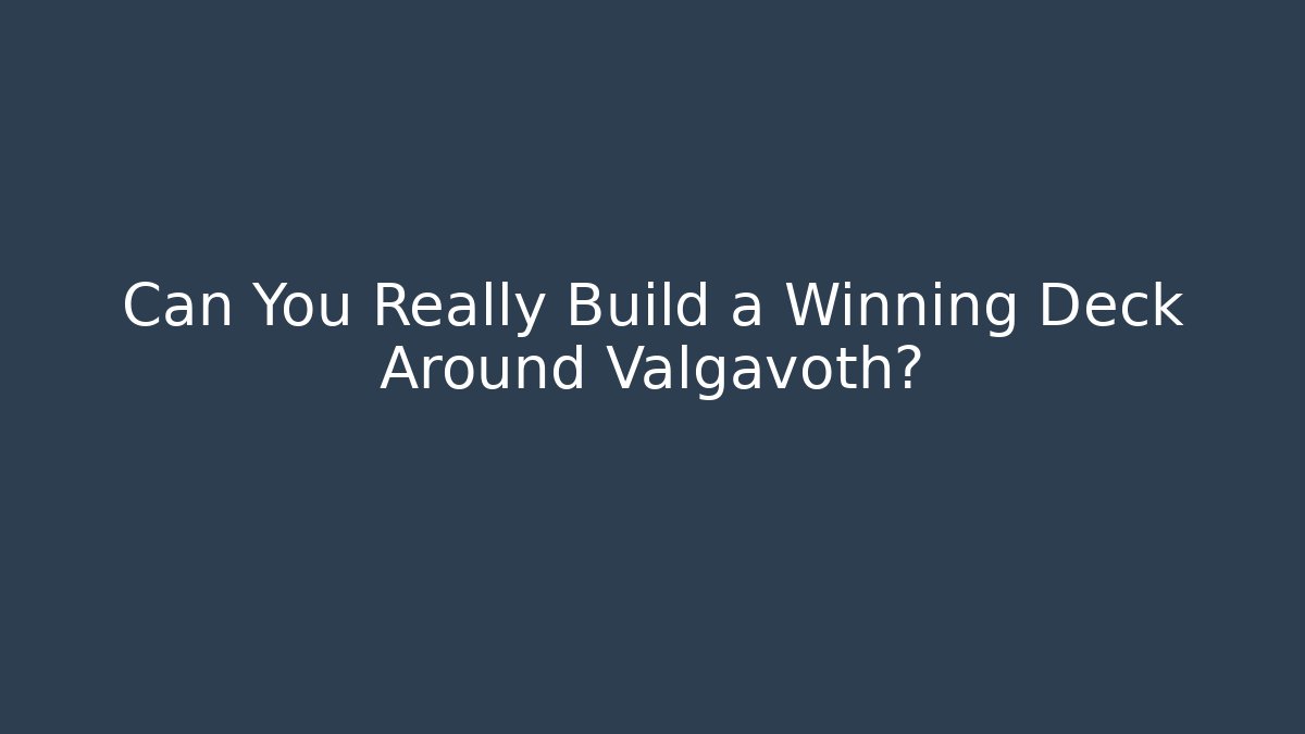 Can You Really Build a Winning Deck Around Valgavoth?