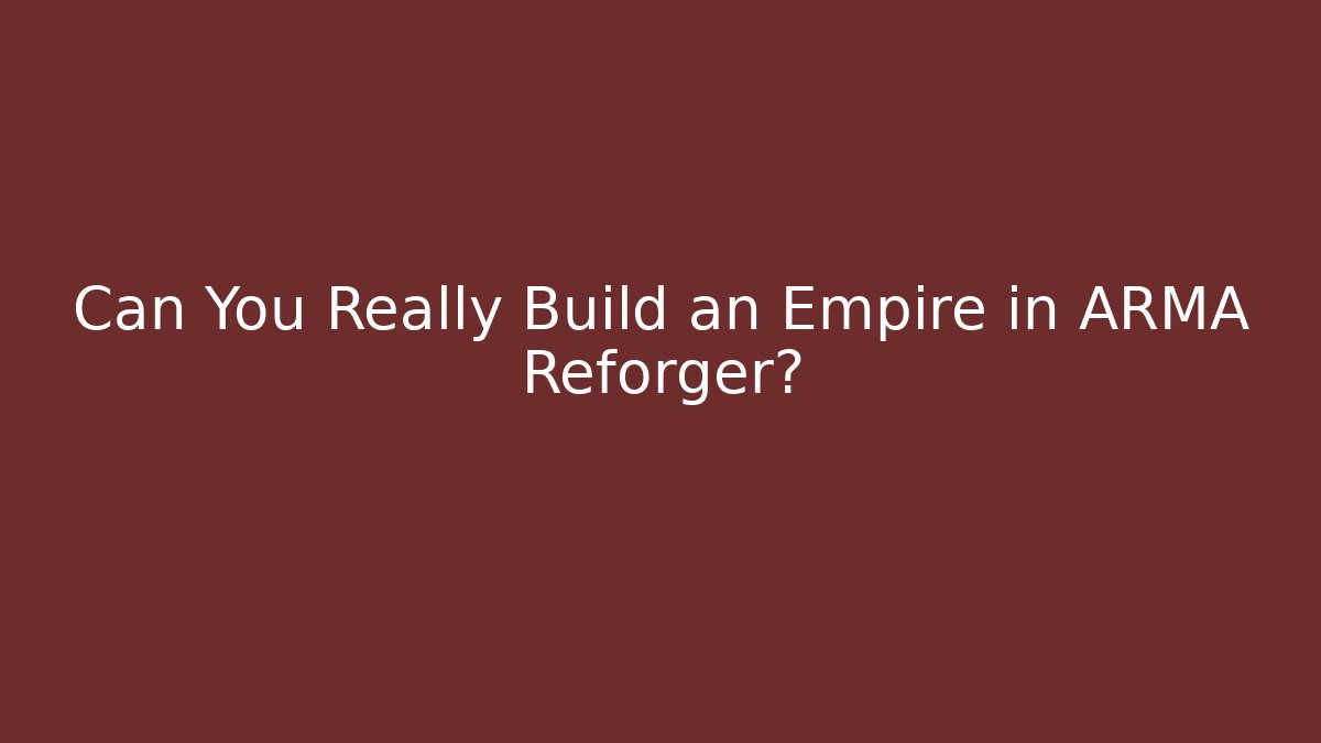 Can You Really Build an Empire in ARMA Reforger?
