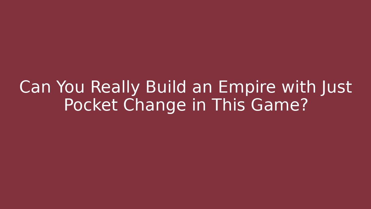 Can You Really Build an Empire with Just Pocket Change in This Game?