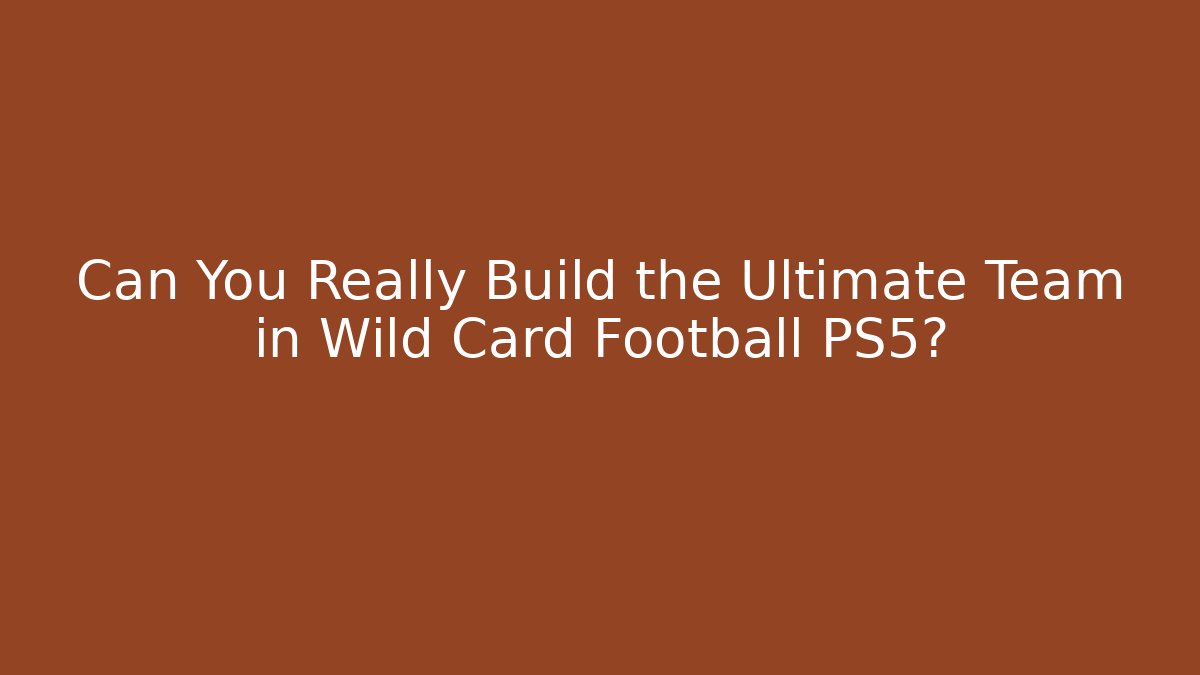 Can You Really Build the Ultimate Team in Wild Card Football PS5?