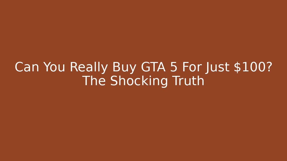 Can You Really Buy GTA 5 For Just $100? The Shocking Truth
