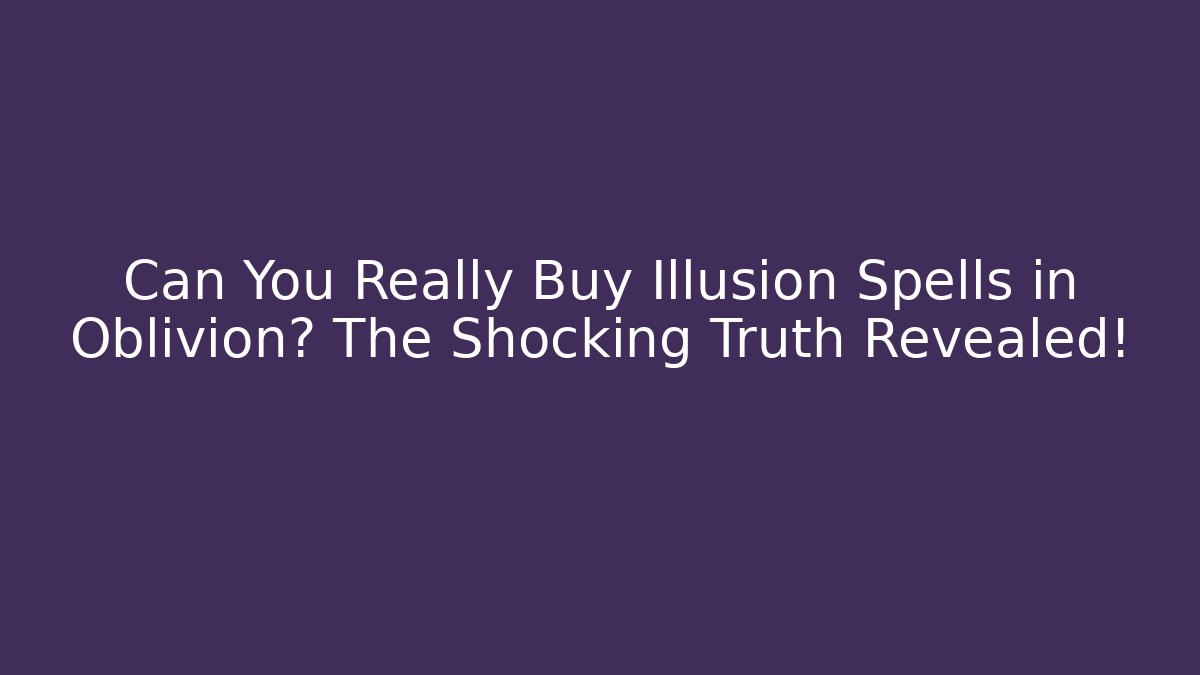 Can You Really Buy Illusion Spells in Oblivion? The Shocking Truth Revealed!