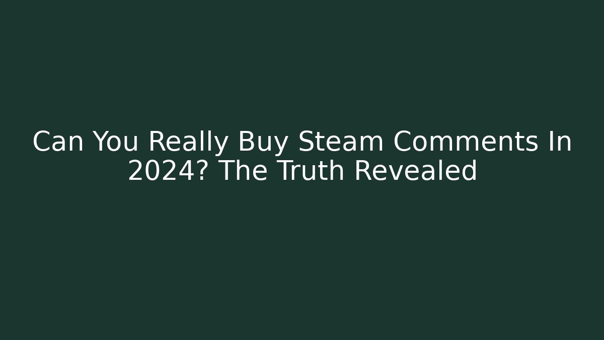 Can You Really Buy Steam Comments In 2024? The Truth Revealed