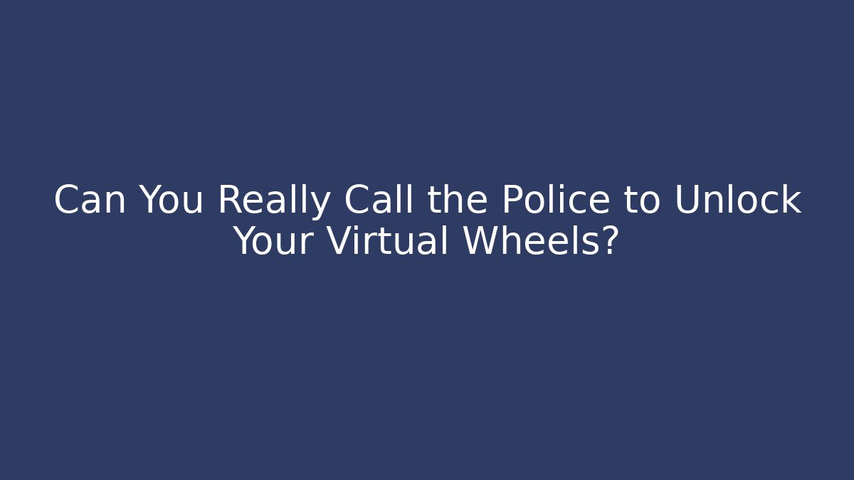Can You Really Call the Police to Unlock Your Virtual Wheels?